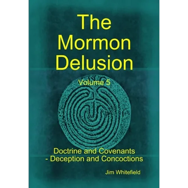 The Mormon Delusion. Volume 5. Doctrine and Covenants - Deception and Concoctions