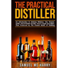 The Practical Distiller: An Introduction To Making Whiskey, Gin, Brandy, Spirits, And Of Better Quality, And In Larger Quantities, Than Produce