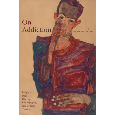 On Addiction: Insights from History, Ethnography, and Critical Theory