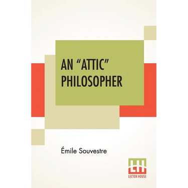 An "Attic" Philosopher: (Un Philosophe Sous Les Toits) With A Preface By Joseph Bertrand, Of The French Academy
