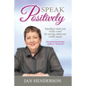 Speak Positively: Manifest What You Really Want by Saying What You Really Mean