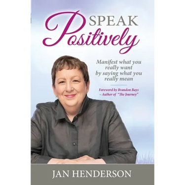 Speak Positively: Manifest What You Really Want by Saying What You Really Mean