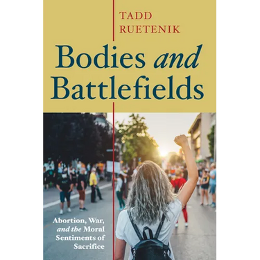 Bodies and Battlefields: Abortion, War, and the Moral Sentiments of Sacrifice