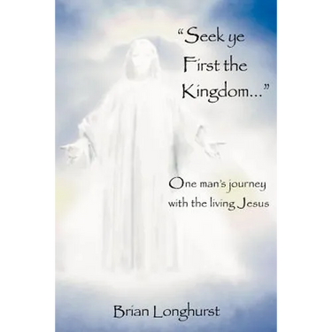 Seek Ye First the Kingdom: One Man's Journey with the Living Jesus