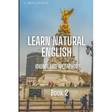 Learn Natural English Idioms and Metaphors: Book 2