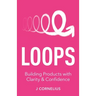 Loops: Building Products with Clarity & Confidence