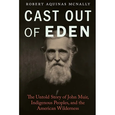 Cast Out of Eden: The Untold Story of John Muir, Indigenous Peoples, and the American Wilderness