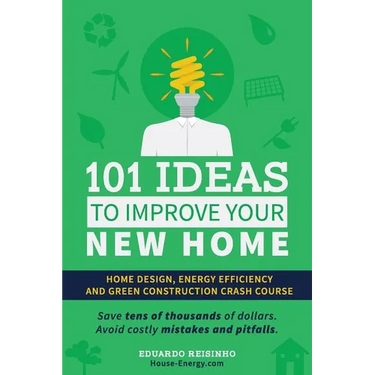 101 Ideas To Improve Your New Home: Home Design, Energy Efficiency and Green Construction