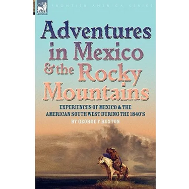 Adventures in Mexico and the Rocky Mountains: Experiences of Mexico and the American South West during the 1840s