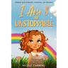 Stories of Amazing 8-Year-Old Girls: I Am 8 and Unstoppable: Inspiring Tales of Bravery, Confidence, and Friendship.