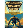 Inspiring Olympic Stories for Young Readers: Heroes of the Games: Stories of Teamwork, Belief, and the Pursuit of Excellence