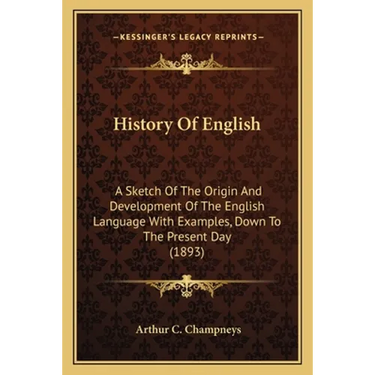 History Of English: A Sketch Of The Origin And Development Of The English Language With Examples, Down To The Present Day (1893)