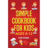 Simple Cookbook for Kids Ages 8-12: 115 Easy to Follow Recipes that Young Kids Can Use to Learn Cooking within 30 Days