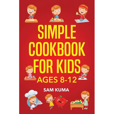 Simple Cookbook for Kids Ages 8-12: 115 Easy to Follow Recipes that Young Kids Can Use to Learn Cooking within 30 Days