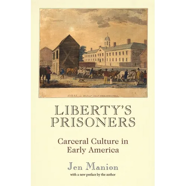Liberty's Prisoners: Carceral Culture in Early America