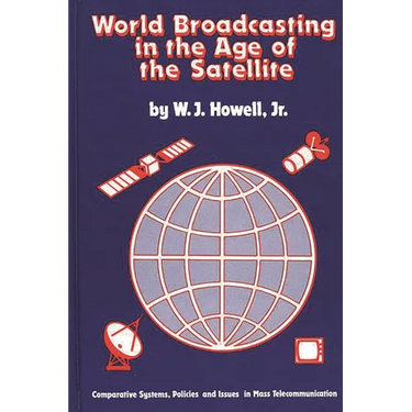 World Broadcasting in the Age of the Satellite: Comparative Systems, Policies and Issues in Mass Telecommunication