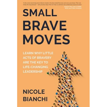 Small Brave Moves: Learn Why Little Acts of Bravery Are the Key to Life-Changing Leadership