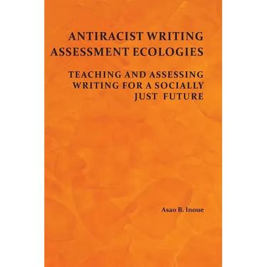 Antiracist Writing Assessment Ecologies: Teaching and Assessing Writing for a Socially Just Future
