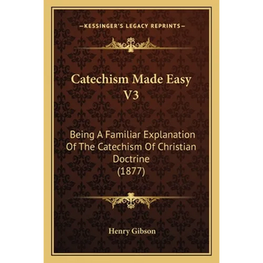 Catechism Made Easy V3: Being A Familiar Explanation Of The Catechism Of Christian Doctrine (1877)