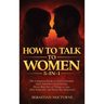 How to Talk to Women 5-in-1: The Complete Guide to Feel Confident, Start Smooth Conversations, Never Run Out of Things to Say, Flirt Naturally, and Ke