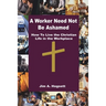 A Worker Need Not Be Ashamed: How to Live the Christian Life in the Workplace