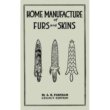Home Manufacture Of Furs And Skins (Legacy Edition): A Classic Manual On Traditional Tanning, Dressing, And Preserving Animal Furs For Ornament, Appar