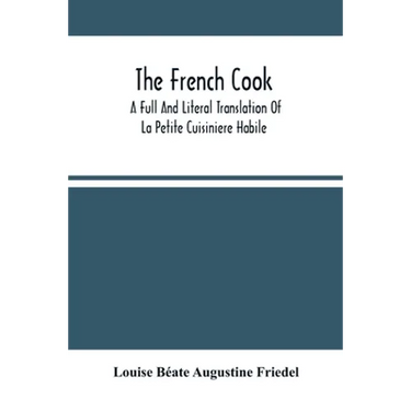 The French Cook: A Full And Literal Translation Of La Petite Cuisiniere Habile; Giving Plain Directions For Making The Most Celebrated
