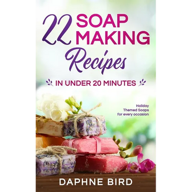 22 Soap Making Recipes in Under 20 Minutes: Natural Beautiful Soaps from Home with Coloring and Fragrance