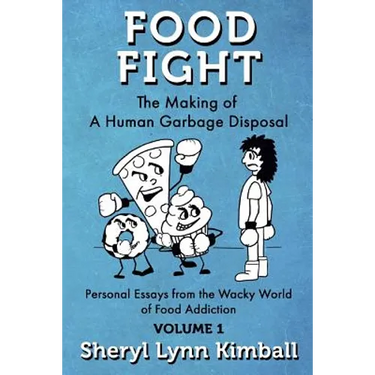 Food Fight: The Making of A Human Garbage Disposal: Personal Essays from the Wacky World of Food Addiction