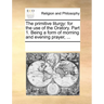 The Primitive Liturgy: For the Use of the Oratory. Part 1. Being a Form of Morning and Evening Prayer, ...
