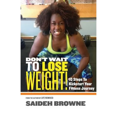 Don't Wait To Lose Weight: 10 Steps to Kick-Start Your Fitness Journey