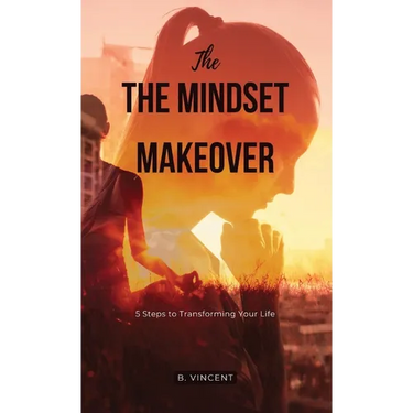 The Mindset Makeover: 5 Steps to Transforming Your Life