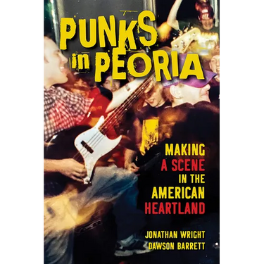 Punks in Peoria: Making a Scene in the American Heartland Volume 1