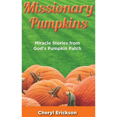 Missionary Pumpkins: Miracles Stories from God's Pumpkin Patch