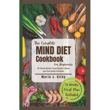 The Complete Mind Diet Cookbook For Beginners: 50 Vibrant Kitchen-Tested Recipes to Boost your Brain Health Effectively