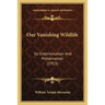 Our Vanishing Wildlife: Its Extermination And Preservation (1913)