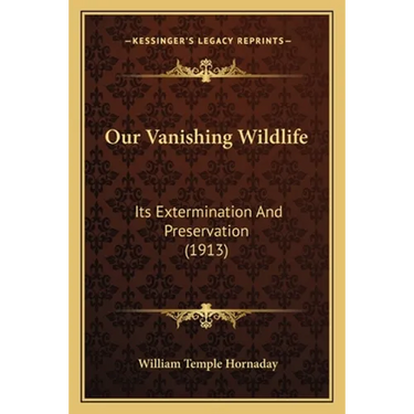 Our Vanishing Wildlife: Its Extermination And Preservation (1913)