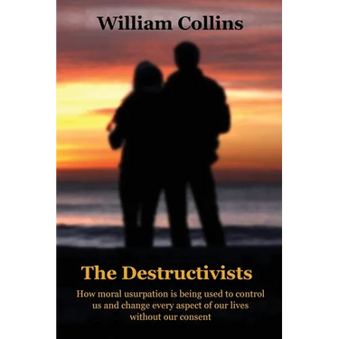 The Destructivists: How moral usurpation is being used to control us and change every aspect of life without our consent