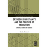 Orthodox Christianity and the Politics of Transition: Ukraine, Serbia and Georgia