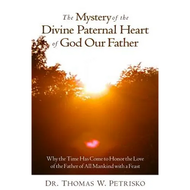 The Mystery of the Divine Paternal Heart of God Our Father: Why the Time Has Come to Honor the Love of the Father of All Mankind