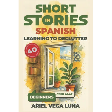 Short Stories in Spanish for Beginners - Learning to Declutter: 40 Progressive Tales That Build Your Spanish Vocabulary While Teaching You How to Simp
