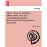 The Future of Geology. (Reprinted from the Proceedings of the Birmingham Philosophical Society.).