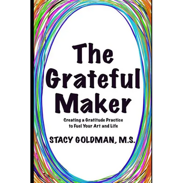 The Grateful Maker: Creating a Gratitude Practice to Fuel Your Art and Life