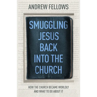 Smuggling Jesus Back Into the Church: How the Church Became Worldly and What to Do about It