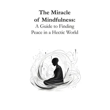 The Miracle of Mindfulness: A Guide to Finding Peace in a Hectic World