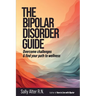 The Bipolar Disorder Guide: Overcome Challenges & Find Your Path to Wellness