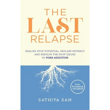 The Last Relapse: Realize Your Potential, Reclaim Intimacy, and Resolve the Root Issues of Porn Addiction