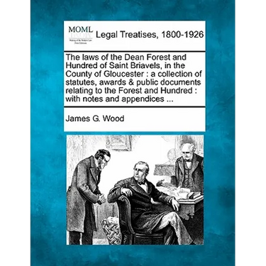 The Laws of the Dean Forest and Hundred of Saint Briavels, in the County of Gloucester: A Collection of Statutes, Awards & Public Documents Relating t