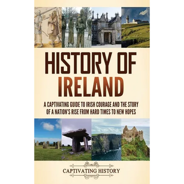 History of Ireland: A Captivating Guide to Irish Courage and the Story of a Nation's Rise from Hard Times to New Hopes
