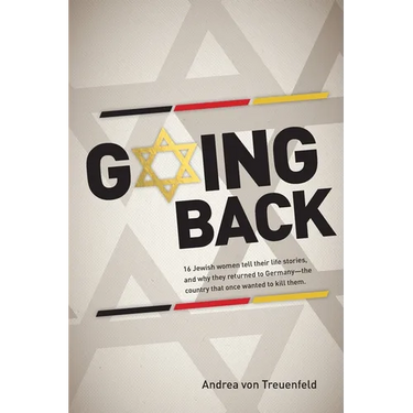 Going Back: 16 Jewish women tell their life stories, and why they returned to Germany - the country that once wanted to kill them
